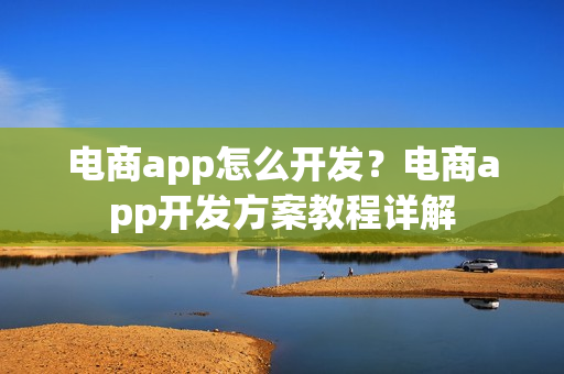 电商app怎么开发？电商app开发方案教程详解