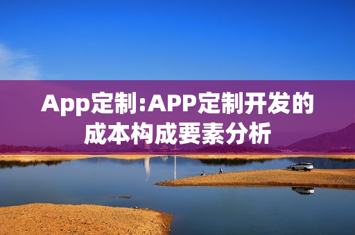 App定制:APP定制开发的成本构成要素分析