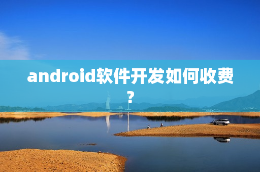 android软件开发如何收费?