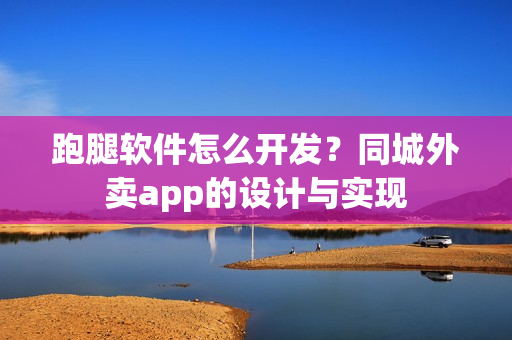跑腿软件怎么开发？同城外卖app的设计与实现