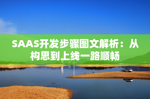 SAAS开发步骤图文解析：从构思到上线一路顺畅