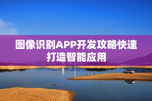 图像识别APP开发攻略快速打造智能应用