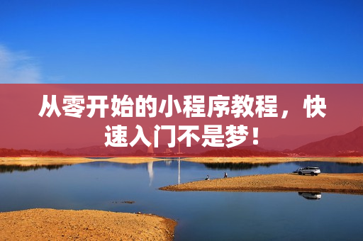 从零开始的小程序教程，快速入门不是梦！