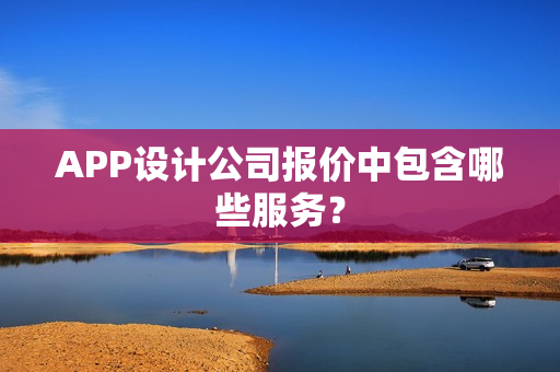 APP设计公司报价中包含哪些服务？