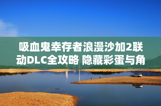 吸血鬼幸存者浪漫沙加2联动DLC全攻略 隐藏彩蛋与角色解锁指南