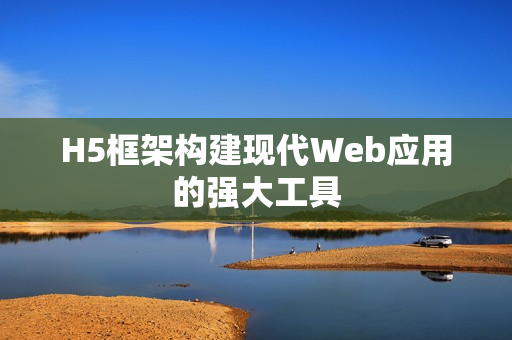 H5框架构建现代Web应用的强大工具