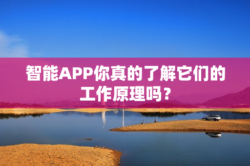 智能APP你真的了解它们的工作原理吗？