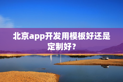 北京app开发用模板好还是定制好？