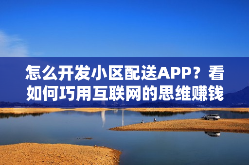 怎么开发小区配送APP？看如何巧用互联网的思维赚钱