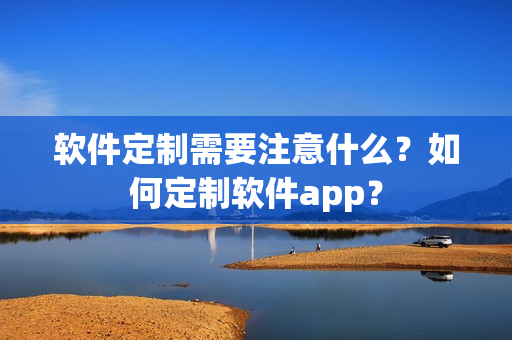 软件定制需要注意什么？如何定制软件app？