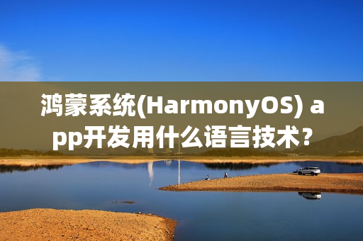 鸿蒙系统(HarmonyOS) app开发用什么语言技术？