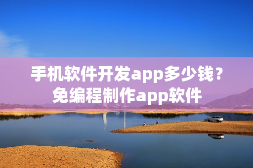 手机软件开发app多少钱？免编程制作app软件
