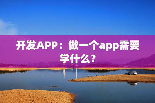 开发APP：做一个app需要学什么？