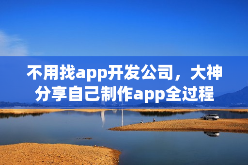 不用找app开发公司，大神分享自己制作app全过程