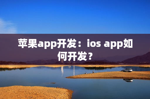 苹果app开发：ios app如何开发？