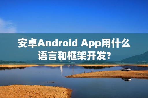 安卓Android App用什么语言和框架开发?
