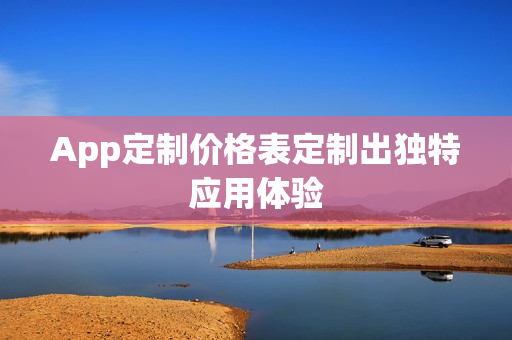 App定制价格表定制出独特应用体验