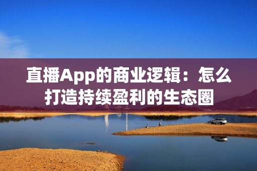 直播App的商业逻辑：怎么打造持续盈利的生态圈