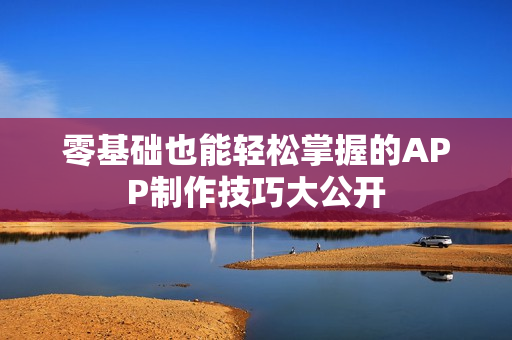 零基础也能轻松掌握的APP制作技巧大公开