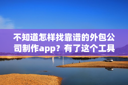 不知道怎样找靠谱的外包公司制作app？有了这个工具自己也能制作