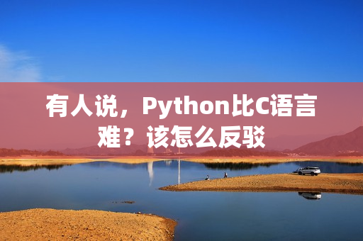 有人说，Python比C语言难？该怎么反驳