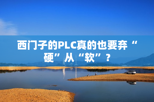 西门子的PLC真的也要弃“硬”从“软”？