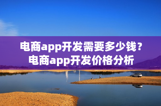 电商app开发需要多少钱？电商app开发价格分析