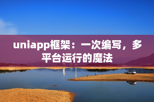 uniapp框架：一次编写，多平台运行的魔法