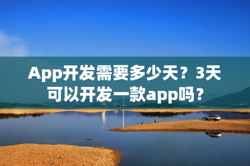 App开发需要多少天？3天可以开发一款app吗？