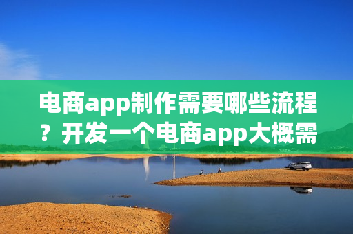 电商app制作需要哪些流程？开发一个电商app大概需要多少钱呢？