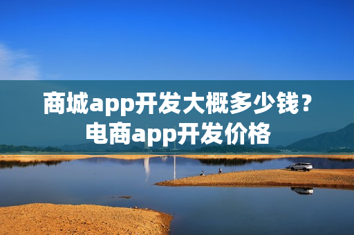 商城app开发大概多少钱？电商app开发价格