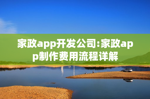 家政app开发公司:家政app制作费用流程详解
