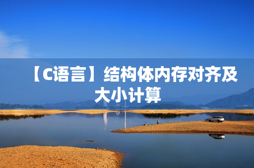 【C语言】结构体内存对齐及大小计算