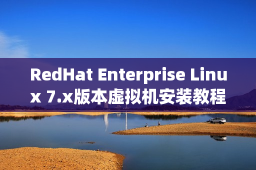 RedHat Enterprise Linux 7.x版本虚拟机安装教程