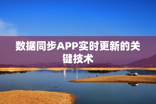 数据同步APP实时更新的关键技术