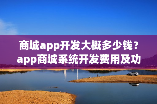 商城app开发大概多少钱？app商城系统开发费用及功能