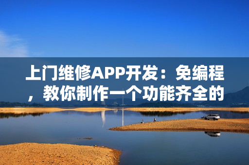 上门维修APP开发：免编程，教你制作一个功能齐全的上门维修APP