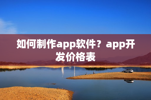 如何制作app软件？app开发价格表