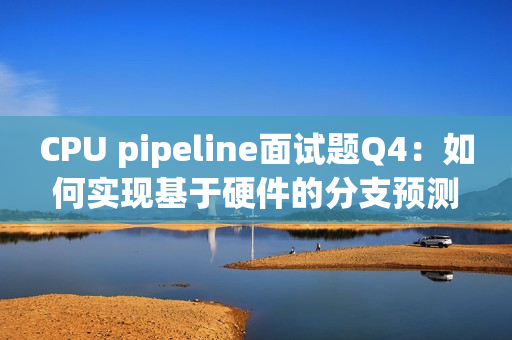 CPU pipeline面试题Q4：如何实现基于硬件的分支预测？