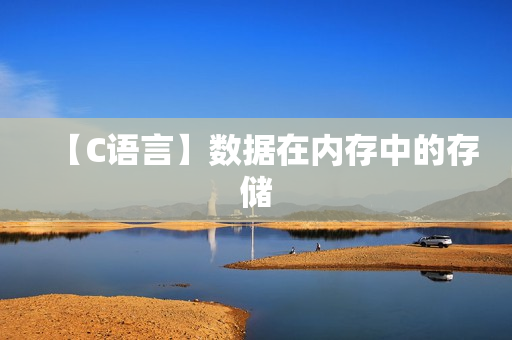 【C语言】数据在内存中的存储