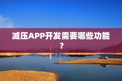 减压APP开发需要哪些功能？