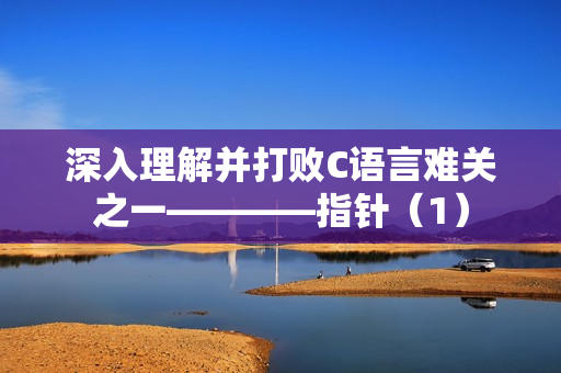 深入理解并打败C语言难关之一————指针（1）