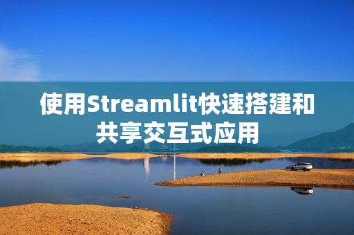 使用Streamlit快速搭建和共享交互式应用