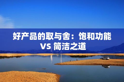 好产品的取与舍：饱和功能 VS 简洁之道