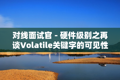 对线面试官 - 硬件级别之再谈Volatile关键字的可见性