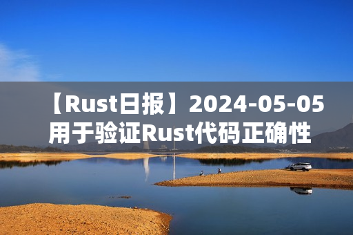 【Rust日报】2024-05-05 用于验证Rust代码正确性的工具