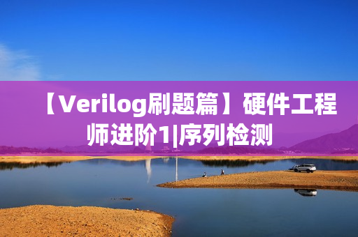 【Verilog刷题篇】硬件工程师进阶1|序列检测