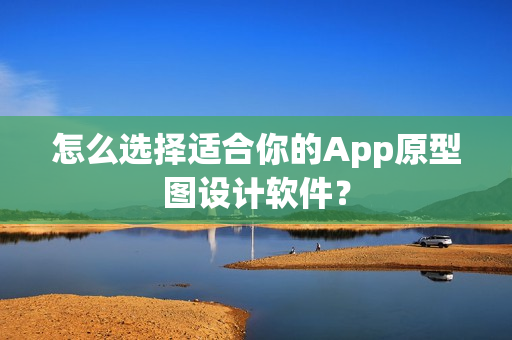 怎么选择适合你的App原型图设计软件？