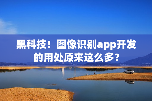 黑科技！图像识别app开发的用处原来这么多？