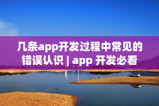 几条app开发过程中常见的错误认识 | app 开发必看